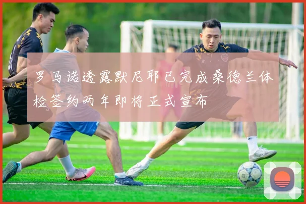 罗马诺透露默尼耶已完成桑德兰体检签约两年即将正式宣布